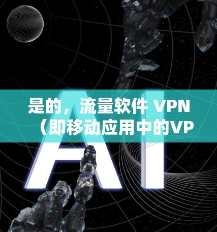 是的，流量软件 VPN（即移动应用中的VPN）确实有很多用户使用，尤其是在iOS设备上，这些软件通常方便且安全。以下是几个常用的VPN软件