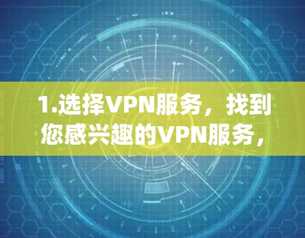 1.选择VPN服务，找到您感兴趣的VPN服务，如DeepSeek、NetNanny、或者VPN应用