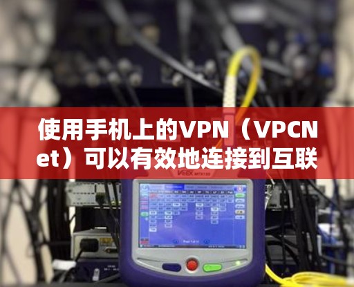 使用手机上的VPN（VPCNet）可以有效地连接到互联网，提供安全、便捷的连接方式。以下是一个详细的步骤指南，帮助您全面理解和操作