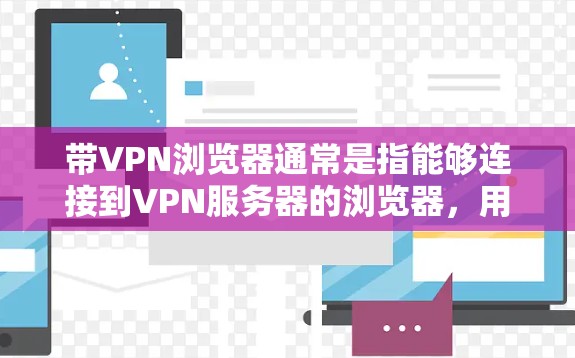 带VPN浏览器通常是指能够连接到VPN服务器的浏览器，用于访问VPN服务。以下是关于带VPN浏览器的详细信息
