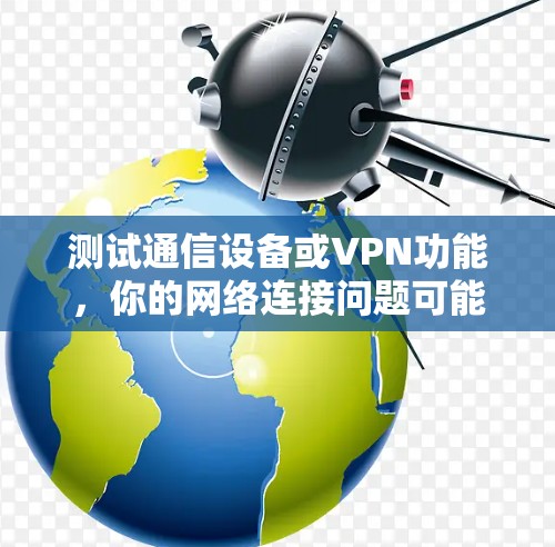 测试通信设备或VPN功能，你的网络连接问题可能暴露了您的问题