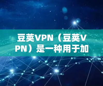 豆荚VPN（豆荚VPN）是一种用于加速下载和安装应用的软件，帮助用户更快地完成任务。如果你已经安装了豆荚VPN，并且想要进一步了解如何使用它，以下是一些基本信息和使用方法