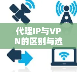 代理IP与VPN的区别与选择