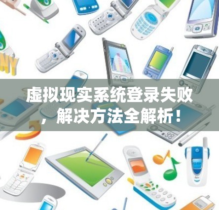 虚拟现实系统登录失败，解决方法全解析！