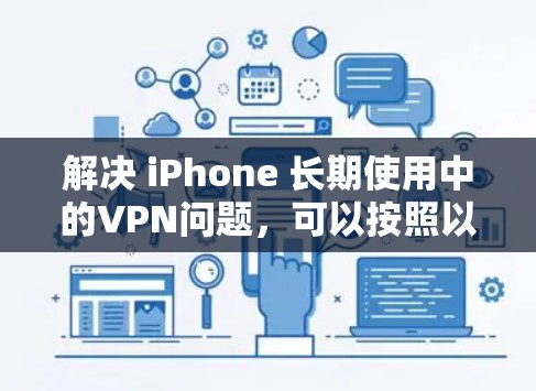 解决 iPhone 长期使用中的VPN问题，可以按照以下步骤进行