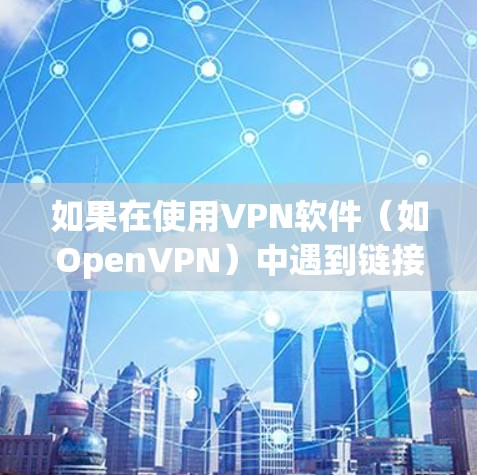 如果在使用VPN软件（如OpenVPN）中遇到链接控制协议（LPDP）的终止问题，通常是因为协议无法正常运行，导致连接中断。以下是一些可能的原因和解决方案