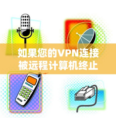 如果您的VPN连接被远程计算机终止，通常是因为以下原因之一