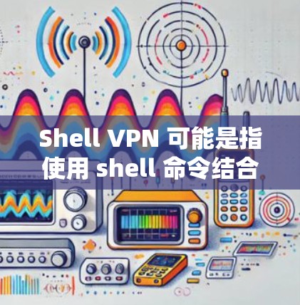Shell VPN 可能是指使用 shell 命令结合 VPN 实现安全的远程登录或访问。以下是一些可能的解释和步骤