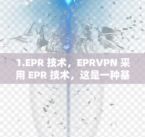 1.EPR 技术，EPRVPN 采用 EPR 技术，这是一种基于能量投影的加密技术，确保数据在传输过程中无法被破解