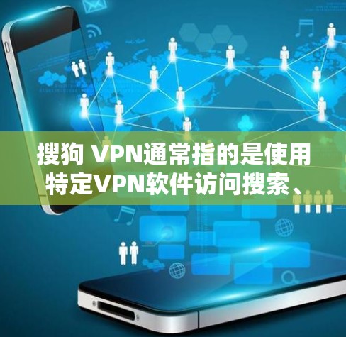 搜狗 VPN通常指的是使用特定VPN软件访问搜索、导航等功能，以更好地保护网络隐私或提高使用体验。以下是一些常见的VPN选择