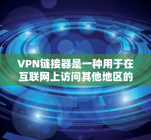 VPN链接器是一种用于在互联网上访问其他地区的安全服务器或应用的工具。以下是使用VPN链接器的步骤和注意事项
