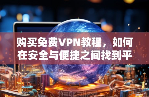购买免费VPN教程，如何在安全与便捷之间找到平衡