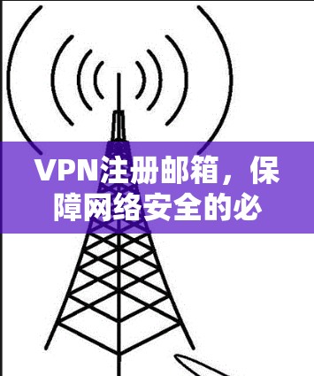 VPN注册邮箱，保障网络安全的必备技能