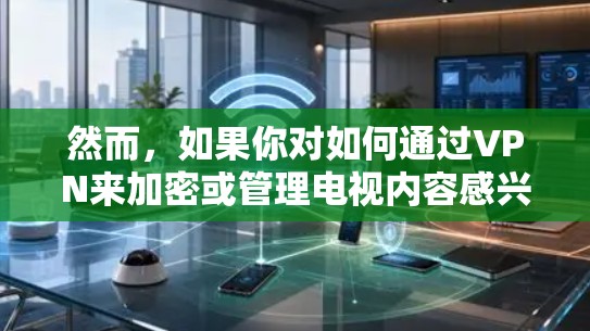 然而，如果你对如何通过VPN来加密或管理电视内容感兴趣，以下是一些可能的解释