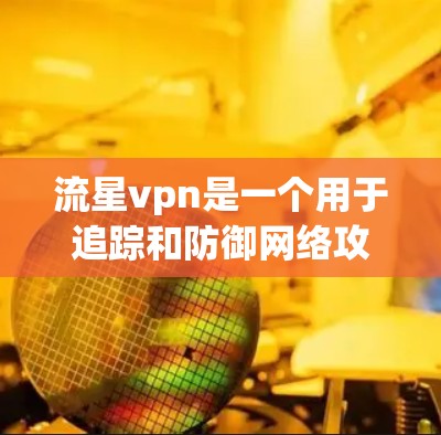 流星vpn是一个用于追踪和防御网络攻击的软件。以下是使用流星vpn进行安装和配置的步骤