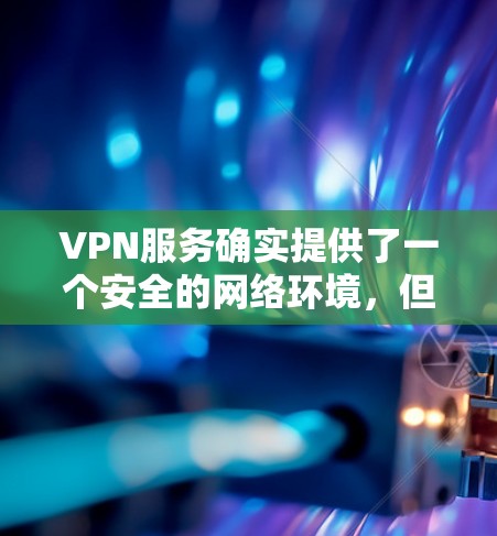 VPN服务确实提供了一个安全的网络环境，但如何通过VPN服务赚取收益，是一个需要谨慎考虑的问题。以下是一些可能涉及的方面和建议