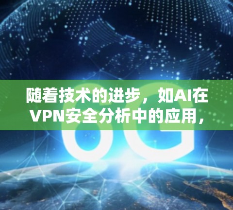 随着技术的进步，如AI在VPN安全分析中的应用，VPN的保护措施也在不断改进。未来，可能会出现更高效的加密技术、更复杂的协议构建，以及更智能的监控和管理方法