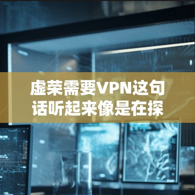 虚荣需要VPN这句话听起来像是在探讨虚拟优越感与网络技术之间的关系，可能涉及到对科技与隐私、优越感与舒适感的思考。以下是对这一问题的初步分析