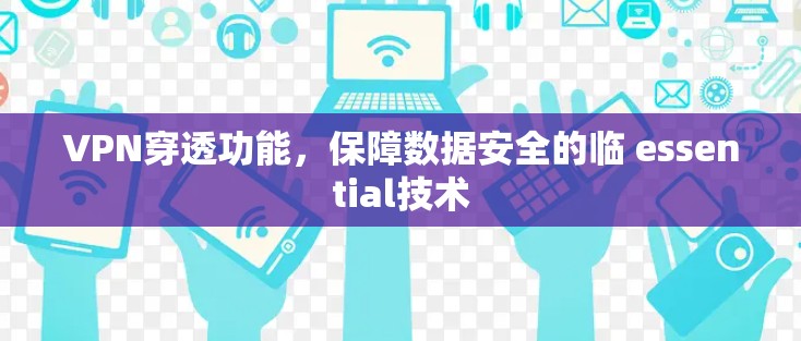 VPN穿透功能，保障数据安全的临 essential技术