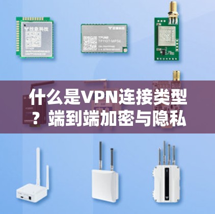 什么是VPN连接类型？端到端加密与隐私网络的全貌解析
