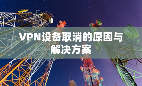 VPN设备取消的原因与解决方案