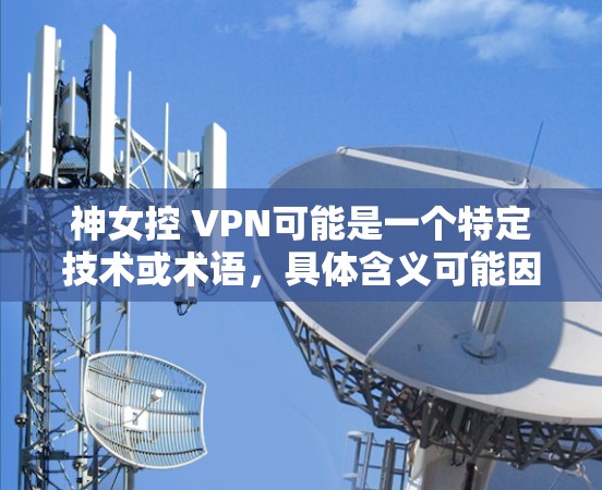 神女控 VPN可能是一个特定技术或术语，具体含义可能因上下文而异。以下是一些可能的解释