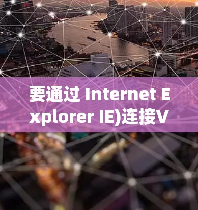 要通过 Internet Explorer IE)连接VPN，您需要使用一些第三方工具或软件，因为 IE 本身并没有内置的VPN功能。以下是步骤说明