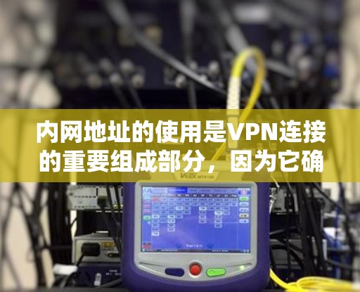 内网地址的使用是VPN连接的重要组成部分，因为它确保了数据传输的可靠性、安全性和稳定性。以下是一些常见用于VPN内网地址的示例