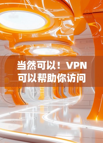 当然可以！VPN可以帮助你访问 securely的网络，特别是在面对网络威胁或不想自己管理网络环境时。以下是一些步骤，可以帮助你试用VPN