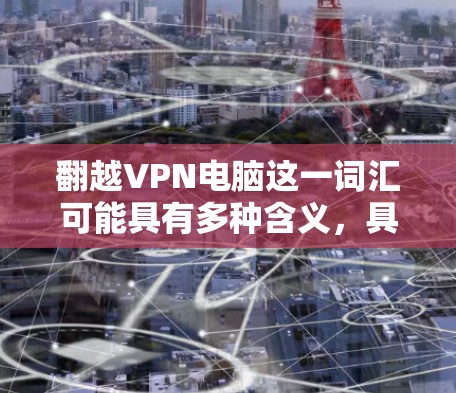 翻越VPN电脑这一词汇可能具有多种含义，具体取决于上下文和使用的场景。以下是一些可能的解释和分析