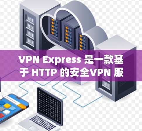 VPN Express 是一款基于 HTTP 的安全VPN 服务，用户可以通过网络连接，无需下载软件。以下是VPN Express 在本地安装并使用的方法