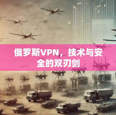 俄罗斯VPN，技术与安全的双刃剑