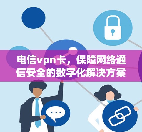 电信vpn卡，保障网络通信安全的数字化解决方案