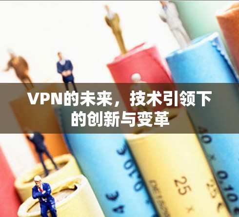 VPN的未来，技术引领下的创新与变革