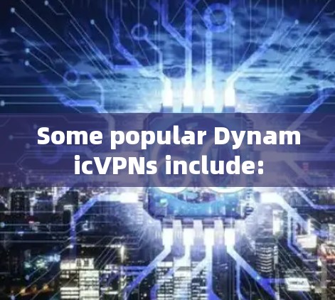Some popular DynamicVPNs include: