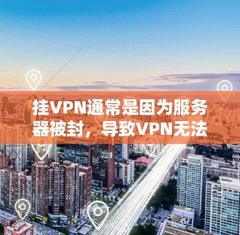 挂VPN通常是因为服务器被封，导致VPN无法连接。以下是一些可能的原因和解决步骤