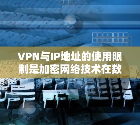 VPN与IP地址的使用限制是加密网络技术在数据安全和网络管理中的重要方面。以下是关于VPN和IP地址限制的详细说明