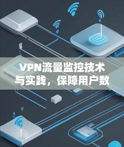 VPN流量监控技术与实践，保障用户数据安全的关键措施