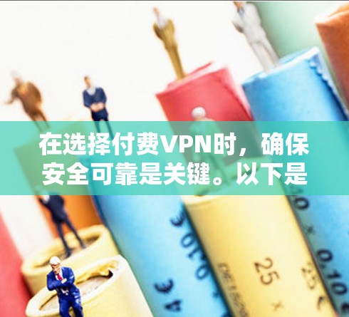 在选择付费VPN时，确保安全可靠是关键。以下是一些实用的建议和步骤，帮助您更好地选择和使用付费VPN