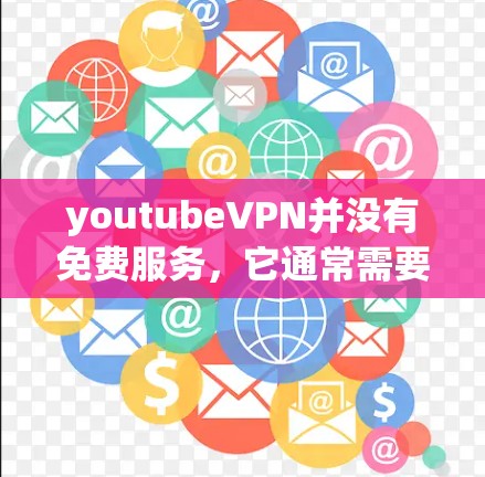 youtubeVPN并没有免费服务，它通常需要付费才能使用。如果你想免费观看YouTube内容，可以尝试以下方法