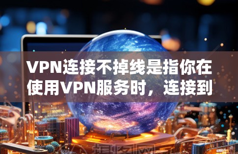 VPN连接不掉线是指你在使用VPN服务时，连接到目标服务器没有中断或崩溃的情况。以下是几个原因导致VPN连接可能掉落线的解释
