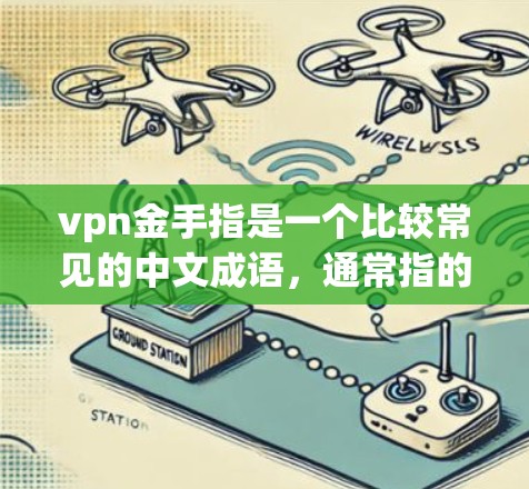 vpn金手指是一个比较常见的中文成语，通常指的是在某种技术或领域中掌握核心技术或独特的技术优势的人士或团队。具体来说，vpn在这里指的是保护或控制的意思，金手指则是指掌握金钥匙或技术的高手或团队