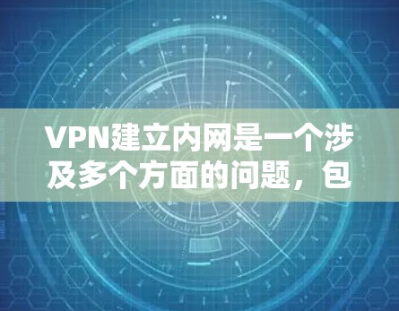 VPN建立内网是一个涉及多个方面的问题，包括技术、安全、管理和策略的综合应用。以下是一些步骤和建议，帮助您在企业内部建立一个安全有效的内网