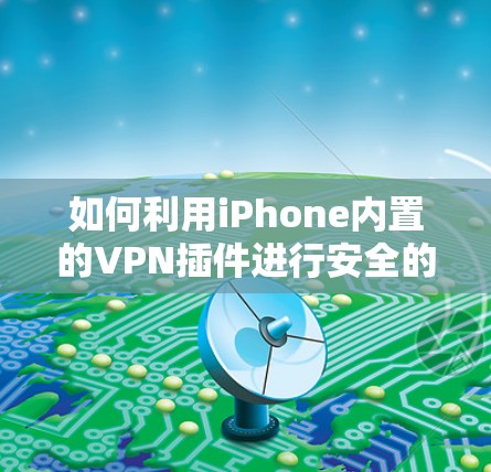 如何利用iPhone内置的VPN插件进行安全的视频通话