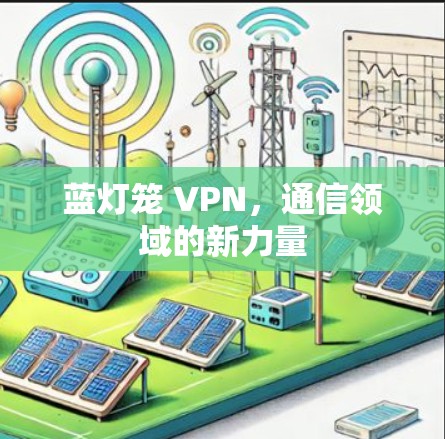 蓝灯笼 VPN，通信领域的新力量