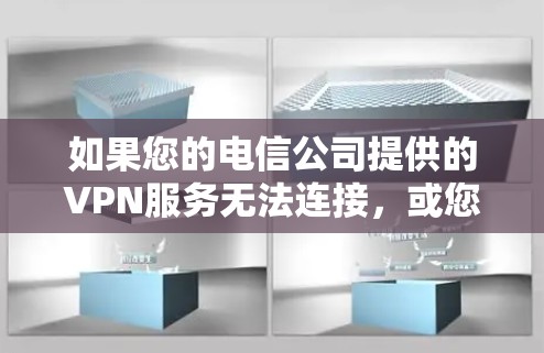 如果您的电信公司提供的VPN服务无法连接，或您无法登录，请按照以下步骤进行检查和解决问题