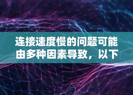 连接速度慢的问题可能由多种因素导致，以下是一些常见原因及解决方法