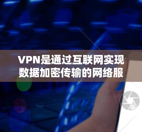 VPN是通过互联网实现数据加密传输的网络服务，用于加密数据传输，保护用户数据的安全。如果你对VPN感兴趣，并且需要下载VPN软件，那么以下是一些免费VPN软件推荐