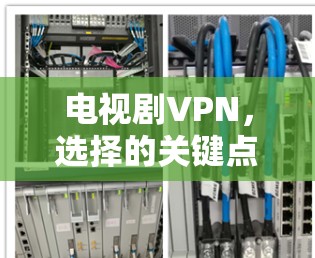 电视剧VPN，选择的关键点与挑战