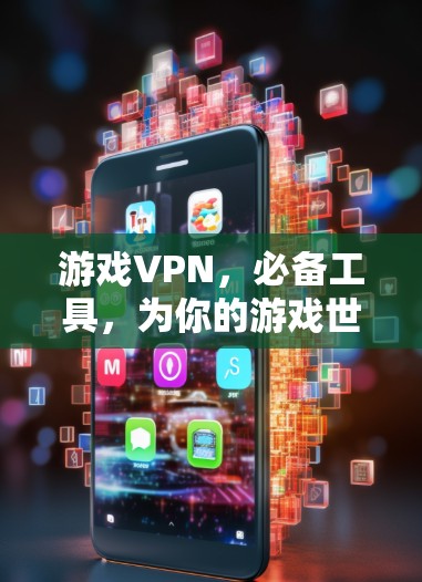 游戏VPN，必备工具，为你的游戏世界提供安全可靠连接